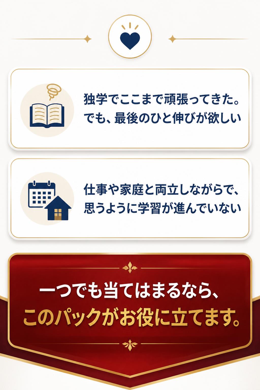 > - 独学でここまで頑張ってきた。でも、最後のひと伸びが欲しい
> - 仕事や家庭と両立しながらで、思うように学習が進んでいない
>
> 一つでも当てはまるなら、このパックがお役に立てます。
