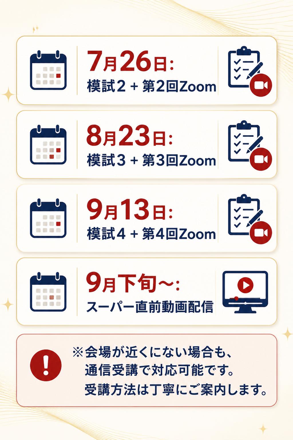 - 7月26日:模試2 + 第2回Zoom
- 8月23日:模試3 + 第3回Zoom
- 9月13日:模試4 + 第4回Zoom
- 9月下旬〜:スーパー直前動画配信

※会場が近くにない場合も、通信受講で対応可能です。受講方法は丁寧にご案内します。