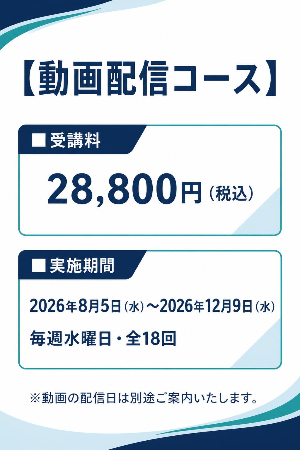 # 【動画配信コース】

**■受講料**
28,800円（税込）

**■実施期間**
2026年8月5日（水）～2026年12月9日（水）
毎週水曜日・全18回

※動画の配信日は別途ご案内いたします。